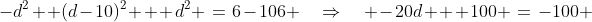 -d^2 +(d-10)^2 + d^2 \:=\:6-106 \quad\Rightarrow\quad -20d + 100 \:=\:-100 