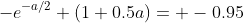-e^{-a/2} (1+0.5a)= -0.95