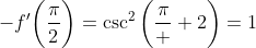 -f'\bigg(\frac{\pi}{2}\bigg)=\csc^2\bigg(\frac{\pi}  {2}\bigg)=1