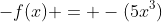 -f(x) = -(5x^3)