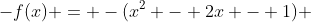 -f(x) = -(x^2 - 2x - 1) 