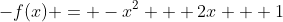 -f(x) = -x^2 + 2x + 1
