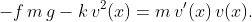 -f\,m\,g-k\,v^{2}(x)=m\,v'(x)\,v(x).