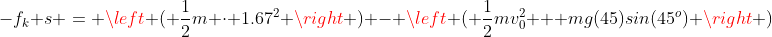 -f_k s = \left ( \frac{1}{2}m \cdot 1.67^2 \right ) - \left ( \frac{1}{2}mv_0^2 + mg(45)sin(45^o) \right )