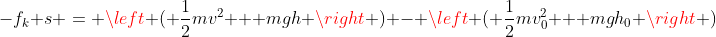 -f_k s = \left ( \frac{1}{2}mv^2 + mgh \right ) - \left ( \frac{1}{2}mv_0^2 + mgh_0 \right )