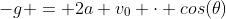-g = 2a v_0 \cdot cos(\theta)