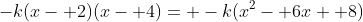 -k(x- 2)(x- 4)= -k(x^2- 6x+ 8)