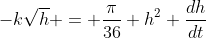 -k\sqrt{h} = \frac{\pi}{36} h^2 \frac{dh}{dt}