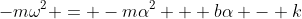 -m\omega^2 = -m\alpha^2 + b\alpha - k