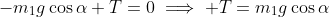 -m_1g\cos\alpha+T=0\implies T=m_1g\cos\alpha