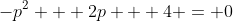 -p^2 + 2p + 4 = 0
