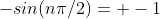 -sin(n\pi/2)= -1