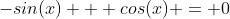 -sin(x) + cos(x) = 0