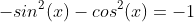 -sin^2(x)-cos^2(x)=-1