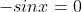 -sinx=0