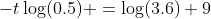 -t\log(0.5) =\log(3.6)+9