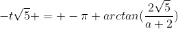 -t\sqrt{5} = -\pi+arctan(\frac{2\sqrt5}{a+2})
