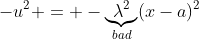 -u^2 = -\underbrace{\lambda^2}_{bad}(x-a)^2