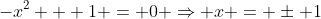 -x^2 + 1 = 0 \Rightarrow x = \pm 1