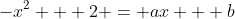 -x^2 + 2 = ax + b