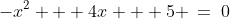 -x^2 + 4x + 5 \:=\:0
