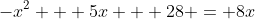 -x^2 + 5x + 28 = 8x