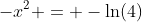 -x^2 = -\ln(4)