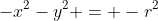 -x^2-y^2 = -r^2
