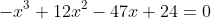 -x^3+12x^2-47x+24=0