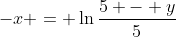 -x = \ln{\frac{5 - y}{5}}