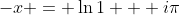 -x = \ln{1} + i\pi