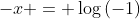 -x = \log{(-1)}