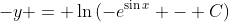 -y = \ln{(-e^{\sin{x}} - C)}