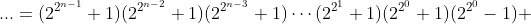 ...=(2^{2^{n-1}}+1)(2^{2^{n-2}}+1)(2^{2^{n-3}}+1)\cdots(2^{2^1}+1)(2^{2^0}+1)(2^{2^0}-1) 