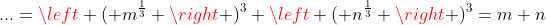 ...=\left ( m^{\frac{1}{3}} \right )^{3}+\left ( n^{\frac{1}{3}} \right )^{3}=m+n