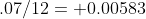 .07/12= 0.00583