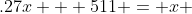 .27x + 511 = x 