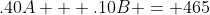 .40A + .10B = 465
