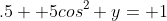.5+ 5cos^2 y= 1