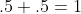 .5+.5=1
