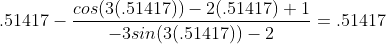 .51417-\frac{cos(3(.51417))-2(.51417)+1}{-3sin(3(.51417))-2}=.51417