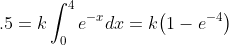.5=k\int_0^4e^{-x}dx=k\bigl(1-e^{-4}\bigr)