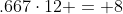 .667\cdot12 = 8
