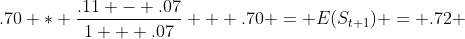 .70 * \frac{.11 - .07}{1 + .07} + .70 = E(S_{t+1}) = .72 