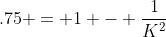 .75 = 1 - \frac{1}{K^2}