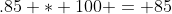 .85 * 100 = 85