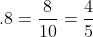 .8=\frac{8}{10}=\frac{4}{5}