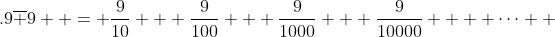 .9\overline 9  = \frac{9}{{10}} + \frac{9}{{100}} + \frac{9}{{1000}} + \frac{9}{{10000}} +  \cdots  