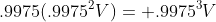 .9975(.9975^2V)= .9975^3V
