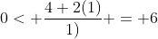 0< \frac{4+2(1)}{1)} = 6